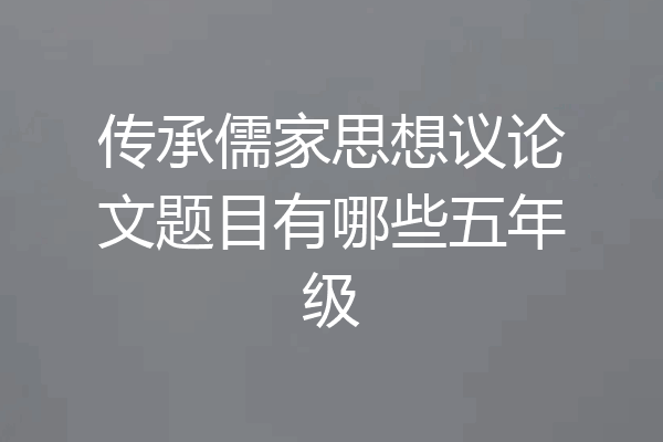 传承儒家思想议论文题目有哪些五年级
