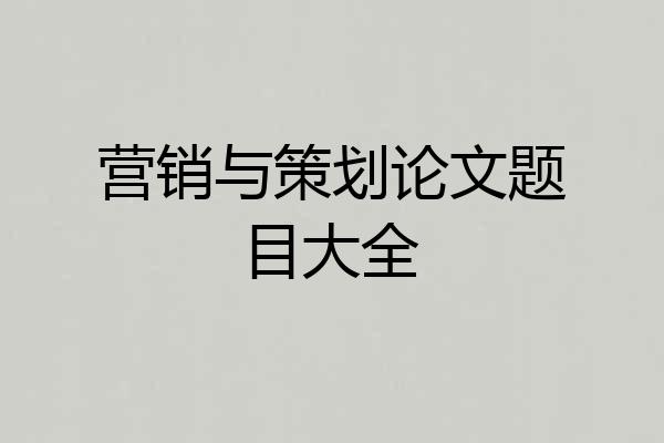 营销与策划论文题目大全