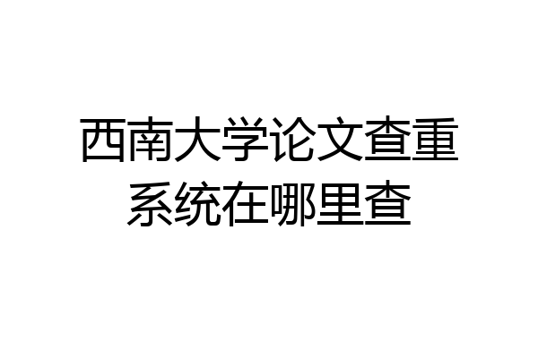 西南大学论文查重系统在哪里查