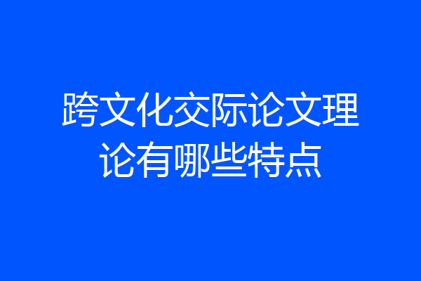 跨文化交际论文理论有哪些特点