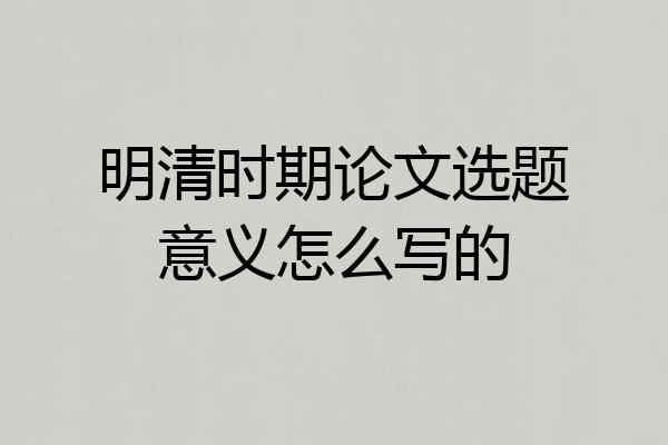 明清时期论文选题意义怎么写的