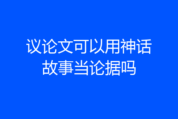议论文可以用神话故事当论据吗