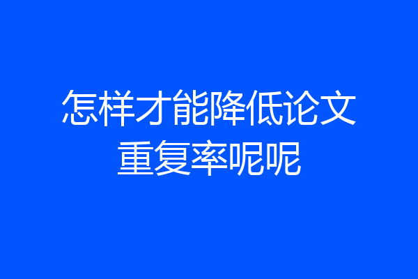怎样才能降低论文重复率呢呢