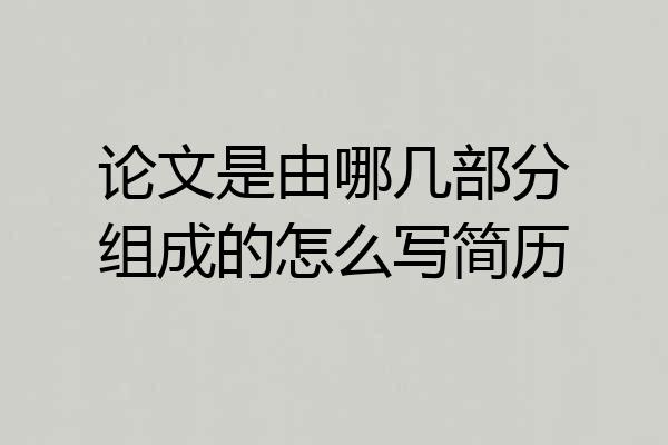 论文是由哪几部分组成的怎么写简历