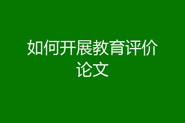 如何开展教育评价论文