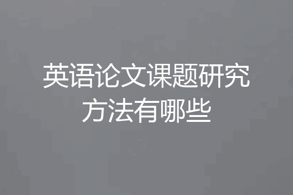 英语论文课题研究方法有哪些