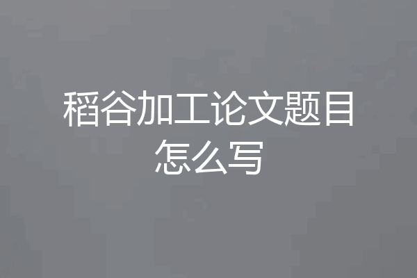 稻谷加工论文题目怎么写