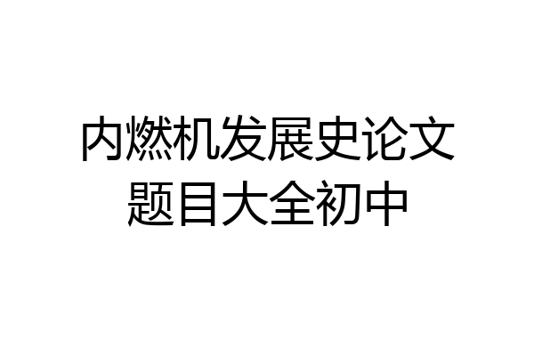 内燃机发展史论文题目大全初中