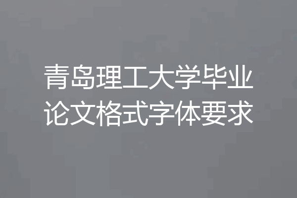 青岛理工大学毕业论文格式字体要求