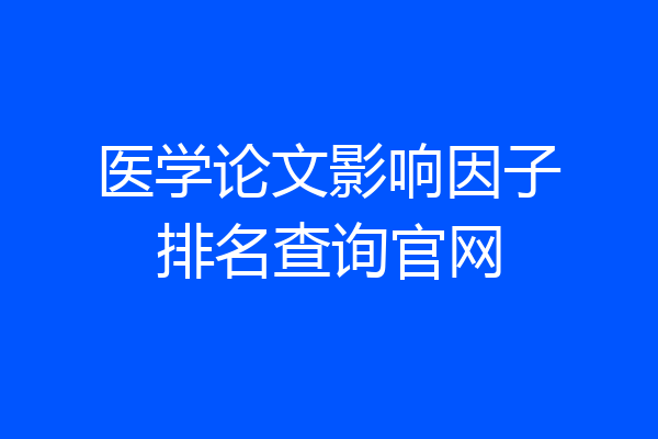 医学论文影响因子排名查询官网
