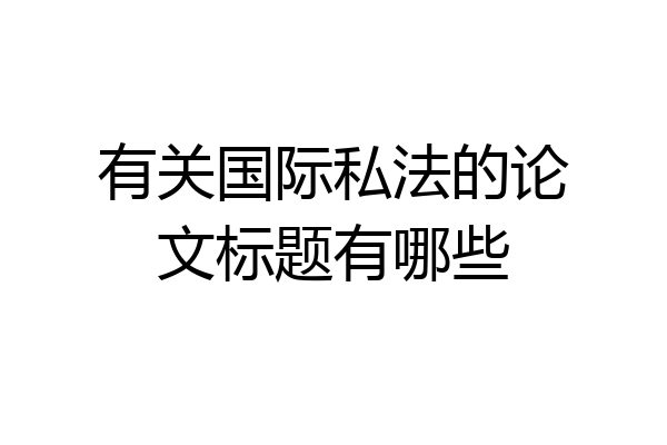 有关国际私法的论文标题有哪些