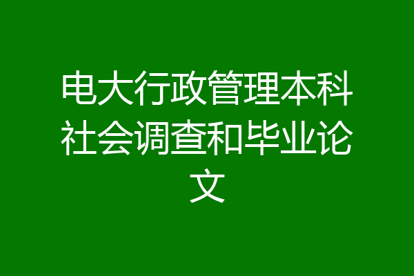 电大行政管理本科社会调查和毕业论文