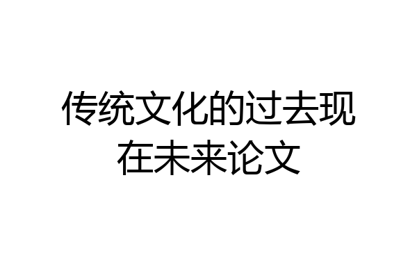 传统文化的过去现在未来论文