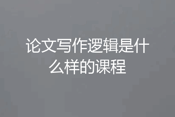 论文写作逻辑是什么样的课程