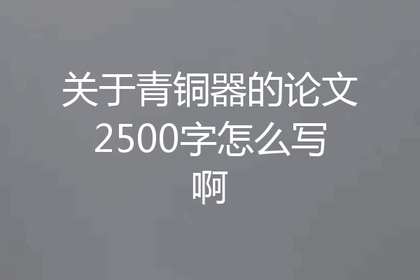 关于青铜器的论文2500字怎么写啊