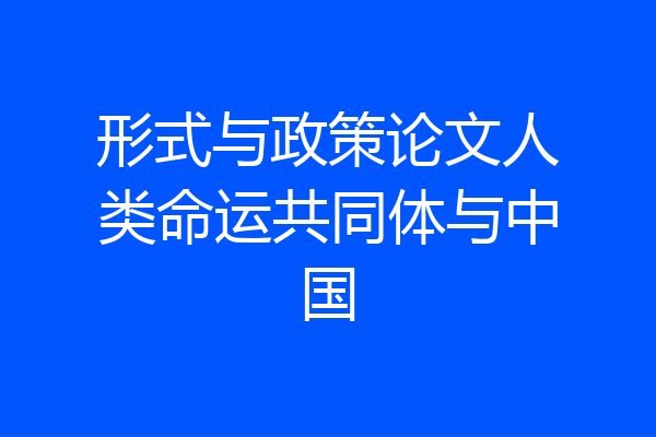 形式与政策论文人类命运共同体与中国