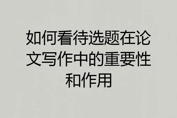 如何看待选题在论文写作中的重要性和作用