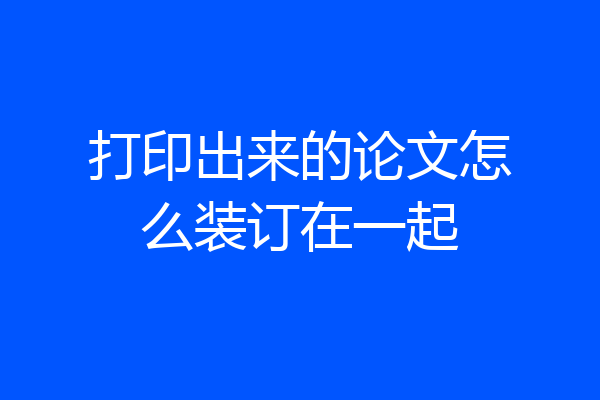 打印出来的论文怎么装订在一起