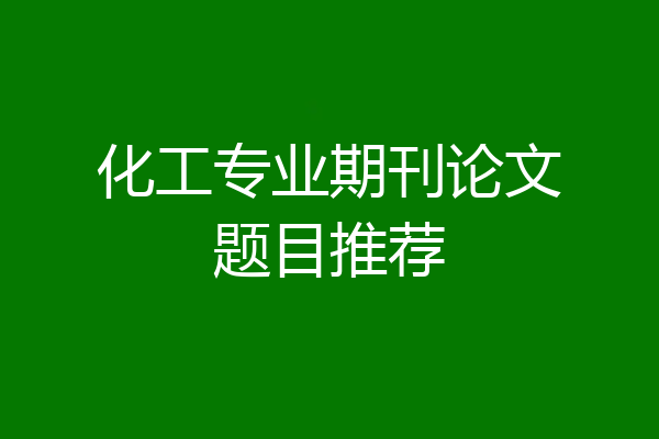 化工专业期刊论文题目推荐