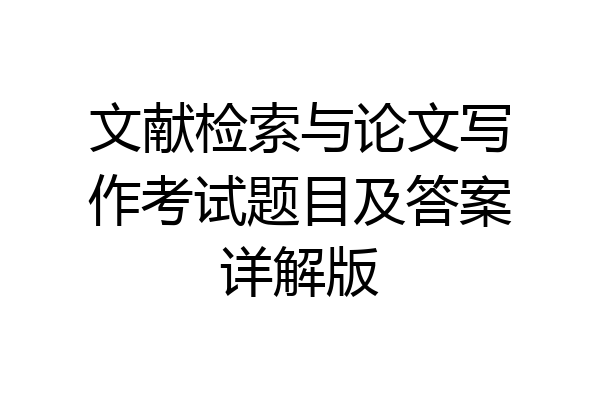 文献检索与论文写作考试题目及答案详解版
