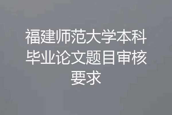 福建师范大学本科毕业论文题目审核要求