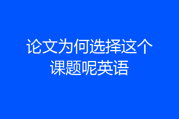 论文为何选择这个课题呢英语