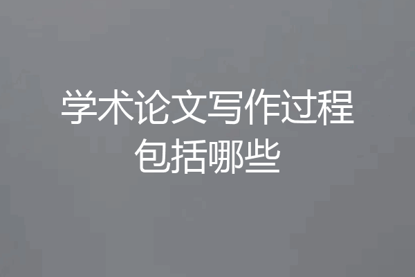 学术论文写作过程包括哪些