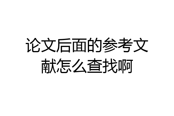 论文后面的参考文献怎么查找啊