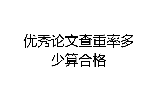 优秀论文查重率多少算合格