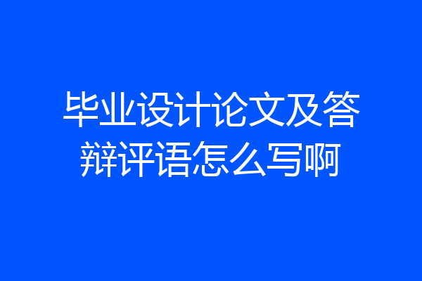毕业设计论文及答辩评语怎么写啊