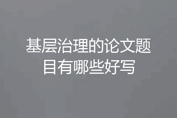 基层治理的论文题目有哪些好写