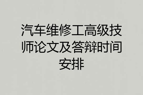 汽车维修工高级技师论文及答辩时间安排