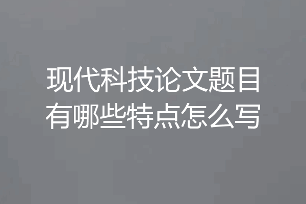 现代科技论文题目有哪些特点怎么写