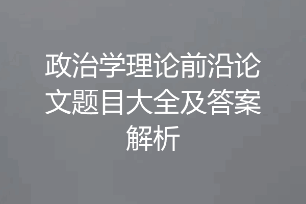 政治学理论前沿论文题目大全及答案解析
