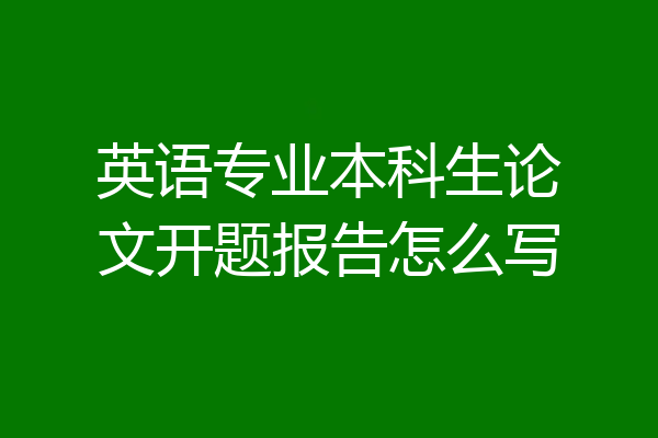 英语专业本科生论文开题报告怎么写