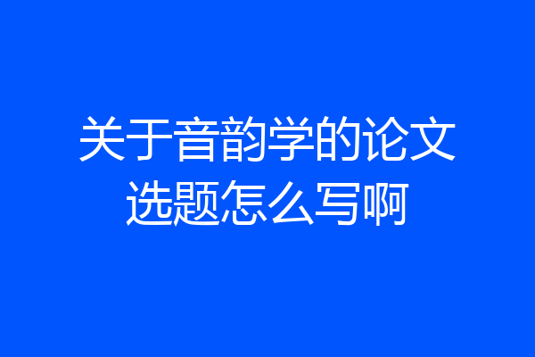 关于音韵学的论文选题怎么写啊