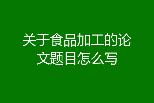 关于食品加工的论文题目怎么写