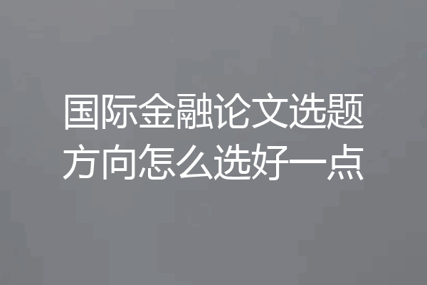国际金融论文选题方向怎么选好一点