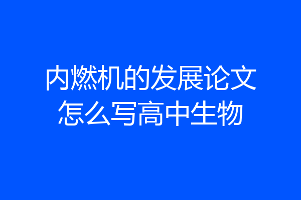 内燃机的发展论文怎么写高中生物