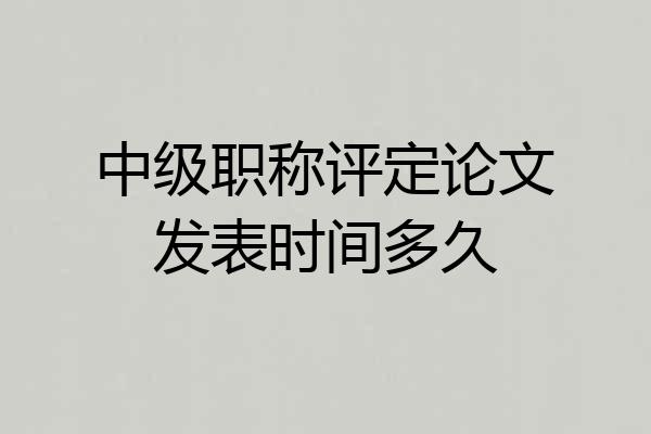 中级职称评定论文发表时间多久