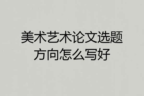 美术艺术论文选题方向怎么写好