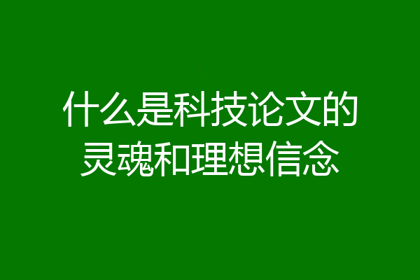 什么是科技论文的灵魂和理想信念