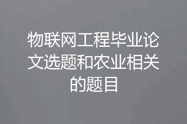 物联网工程毕业论文选题和农业相关的题目
