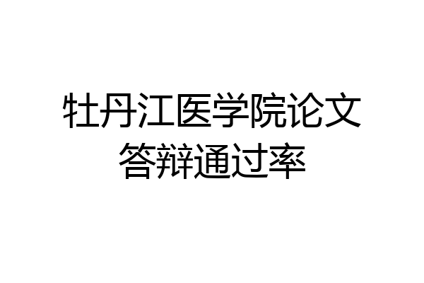 牡丹江医学院论文答辩通过率