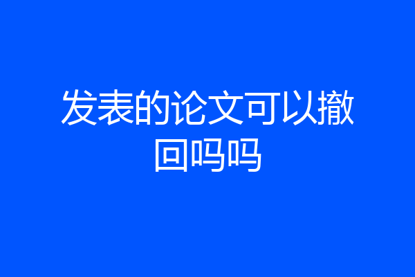 发表的论文可以撤回吗吗