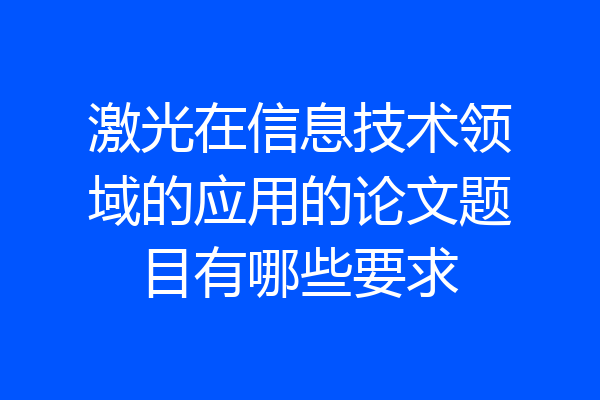 激光在信息技术领域的应用的论文题目有哪些要求