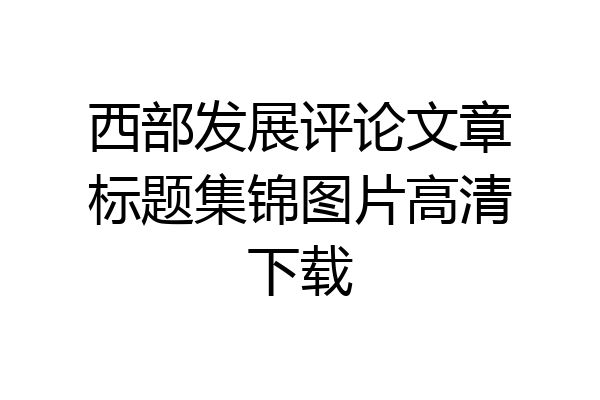 西部发展评论文章标题集锦图片高清下载
