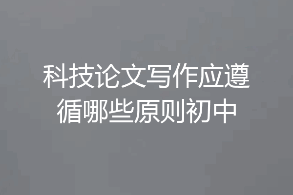 科技论文写作应遵循哪些原则初中