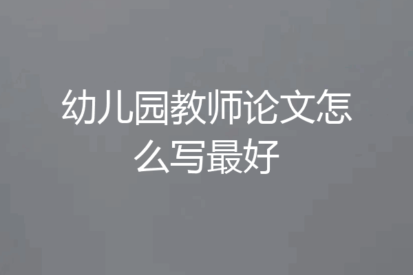 幼儿园教师论文怎么写最好
