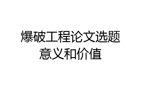 爆破工程论文选题意义和价值